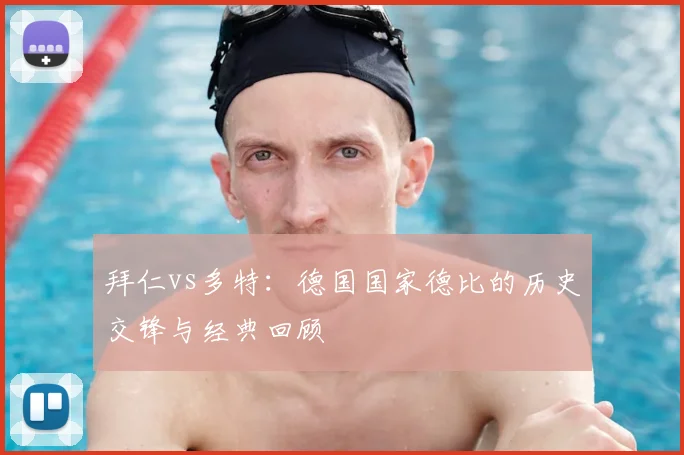 拜仁vs多特：德国国家德比的历史交锋与经典回顾