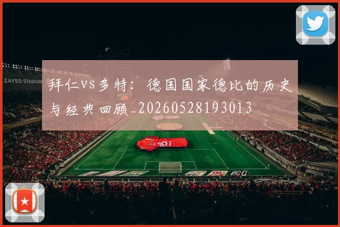 拜仁vs多特:德国国家德比的历史与经典回顾_20260528193013