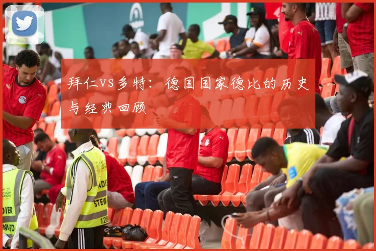 拜仁vs多特:德国国家德比的历史与经典回顾